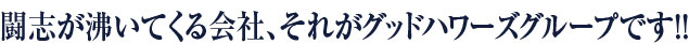 闘志が沸いてくる会社、それがグッドハワーズグループです！！